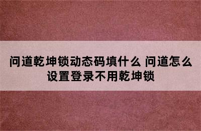 问道乾坤锁动态码填什么 问道怎么设置登录不用乾坤锁